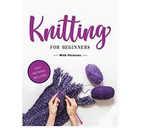 Beginner's Guide to Knitting: Easy-to-Follow Instructions, Tips, and Tricks to Master Knitting Quickly