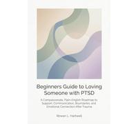 Beginners Guide to Loving Someone with PTSD: A Compassionate, Plain-English Roadmap to Support, Communication, Boundaries, and Emotional Connection After Trauma