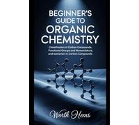 BEGINNER'S GUIDE TO ORGANIC CHEMISTRY: Classification of Carbon Compounds, Functional Groups and Nomenclature, and Isomerism in Carbon Compounds