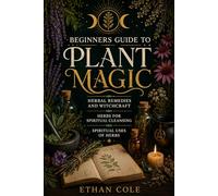Beginners Guide to Plant Magic: Herbal Remedies and Witchcraft,Herbs for Spiritual Cleansing,Spiritual Uses of Herbs,What Herbs Mean Spiritually,Using Herbs From Home,and Herbs for Energy and Focus