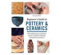 Beginner's Guide to Pottery & Ceramics: Everything you need to know to start making beautiful ceramics