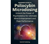 Beginner's Guide to Psilocybin Microdosing: Unlock the Power of Psychedelics for Ultimate Mind Enhancement and Peak Performance