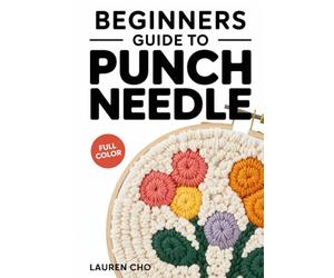 BEGINNERS GUIDE TO PUNCH NEEDLE: 30 Modern Fiber Art Projects for Rug Hooking, Wall Hangings, and Pillows: A Step-by-Step Visual Guide to Mastering the Punch Needle Tool, Yarn Textures,.