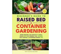 BEGINNER'S GUIDE TO RAISED BED & CONTAINER GARDENING: GROW ORGANIC, BIG HARVESTS IN SMALL SPACES WITH ECO-FRIENDLY SOIL, NATURAL PEST CONTROL & AFFORDABLE BUDGET TIPS