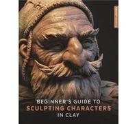 Beginners Guide to Sculpting Characters in Clay 3dtotal Publishing, (Auteur)