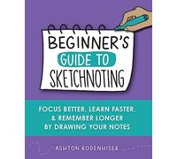Beginners Guide to Sketchnoting: Focus Better, Learn Faster and Remember Longer by Drawing Your Notes