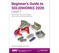 Beginner's Guide to Solidworks - Level II: Sheet Metal, Top Down Design, Weldments, Surfacing and Molds