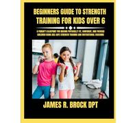 Beginners Guide To Strength Training For Kids Over 6: A Parent’s Blueprint for Raising Physically Fit, Confident, and Focused Children Using Age-Safe Strength Training and Motivational Coaching