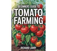 Beginners Guide to Tomato Farming: Step-by-Step Techniques for Growing Juicy Tomatoes from Seed to Harvest