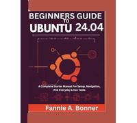 Beginners Guide To Ubuntu 24.04: A Complete Starter Manual For Setup, Navigation, And Everyday Linux Tasks