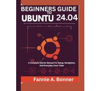 Beginners Guide To Ubuntu 24.04: A Complete Starter Manual For Setup, Navigation, And Everyday Linux Tasks