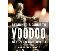 Beginner's Guide to Voodoo Secrets - Unlocked!: Discover the Mysterious World of Voodoo Magic and Learn the Secrets of Its Ancient Rituals for Beginners!