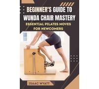BEGINNER'S GUIDE TO WUNDA CHAIR MASTERY: Essential Pilates Moves for Newcomers to Build Strength and Flexibility