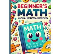 Beginner's Math: Easy Steps to Learn: Add, Subtract, Multiply, Divide
