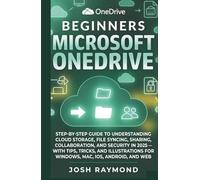 BEGINNERS MICROSOFT ONEDRIVE: STEP-BY-STEP GUIDE TO UNDERSTANDING CLOUD STORAGE, FILE SYNCING, SHARING, COLLABORATION, AND SECURITY IN 2025 ....