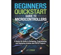 Beginners QuickStart Guide to Microcontrollers: A Hands-On Guide to Designing, Programming, and Deploying Arduino and ESP32 Projects