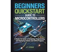Beginners QuickStart Guide to Microcontrollers: A Hands-On Guide to Designing, Programming, and Deploying Arduino and ESP32 Projects