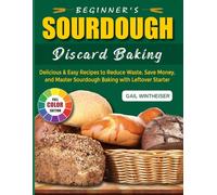 Beginner's Sourdough Discard Baking: Delicious & Easy Recipes to Reduce Waste, Save Money, and Master Sourdough Baking with Leftover Starter