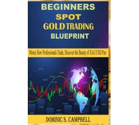 BEGINNER'S SPOT GOLD TRADING BLUEPRINT: Mimic How Professionals Trade, Discover the Beauty of XAU/USD Pair