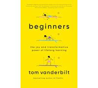Beginners: The Joy and Transformative Power of Lifelong Learning