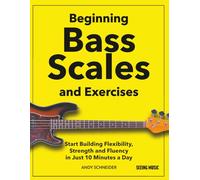 Beginning Bass Scales and Exercises: Start Building Flexibility, Strength and Fluency in Just 10 Minutes a Day