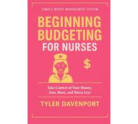BEGINNING BUDGETING FOR NURSES: SIMPLE MONEY MANAGEMENT SYSTEM - Take Control of Your Money, Save More, and Stress Less