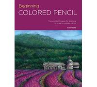 Beginning Colored Pencil: Tips and Techniques for Learning to Draw in Colored Pencil
