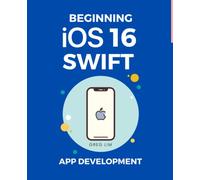 Beginning iOS 16 & Swift App Development: Develop iOS Apps, Widgets with Xcode 14, SwiftUI, ARKit and more