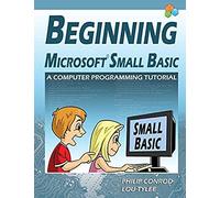 Beginning Microsoft Small Basic - A Computer Programming Tutorial - Color Illustrated 1.0 Edition