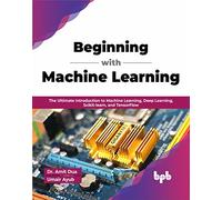 Beginning with Machine Learning: The Ultimate Introduction to Machine Learning, Deep Learning, Scikit-learn, and TensorFlow (English Edition)