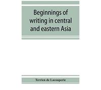 Beginnings Of Writing In Central And Eastern Asia, Or, Notes On 450 Embryo-Writings And Scripts