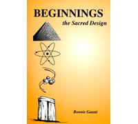 Beginnings the Sacred Design: A Search for Beginnings, and the Eloquent Design of Creation