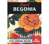 Begonia Coloring Book for Adults: 50 pages of creative escapes in bloom