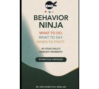 Behavior Ninja: What to do. What to say. When to pivot. In your child's hardest moments. 99 Practical Strategies