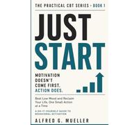 Behavioral Activation: Just Start: Beat Low Mood and Reclaim Your Life, One Small Action at a Time