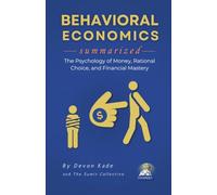 BEHAVIORAL ECONOMICS Summarized: The Psychology of Money, Rational Choice, and Financial Mastery