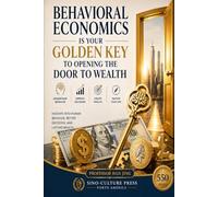 Behavioral Economics: The Golden Key to Unlocking Wealth: How Human Behavior Shapes Wealth, Decisions, and Destiny in the AI Era