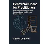 Behavioral Finance for Practitioners: How to Measure Decision Quality Systematically and Eliminate Emotional Mistakes