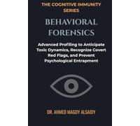 Behavioral Forensics: Advanced Profiling to Anticipate Toxic Dynamics, Recognize Covert Red Flags, and Prevent Psychological Entrapment