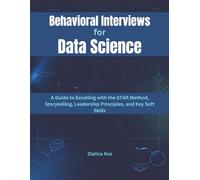 Behavioral Interviews for Data Science: A Guide to Excelling with the STAR Method, Storytelling, Leadership Principles, and Key Soft Skills
