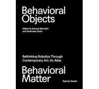 Behavioral Objects, Behavioral Matter Rethinking Robotics Through Contemporary Art: An Atlas /anglai