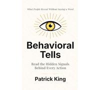 Behavioral Tells: Read the Hidden Signals Behind Every Action. What People Reveal Without Saying a Word.