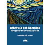 Behaviour and Dementia: Perceptions of the Care Environment - An illustrated guide for carers