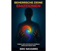 Beherrsche deine Emotionen: Steigere deine Emotionale Intelligenz, beherrsche deinen Geist, deine Gedanken, stärke deine Selbstkontrolle und entwickle Resilienz