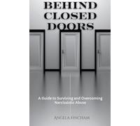Behind Closed Doors: A Guide to Surviving and Overcoming Narcissistic Abuse