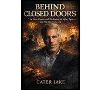 Behind Closed Doors: The Rise, Power, and Reckoning of Jeffrey Epstein and His Elite Network
