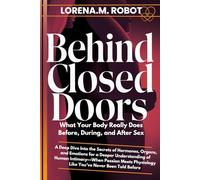 Behind Closed Doors What Your Body Really Does Before, During, and After Sex: A Deep Dive Into the Secrets of Hormones, Organs, and Emotions for a ... Physiology Like You’ve Never Been Told Before