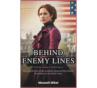 Behind Enemy Lines: The Heroic Espionage of Elizabeth Van Lew: The Untold Story of the Southern Aristocrat Who Risked Everything for the Union Cause