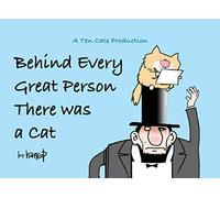 Behind Every Great Person There Was A Cat: A TEN CATS Production