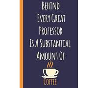 Behind Every Great Professor Is A Substantial Amount Of Coffee: Coffee Notebook - Funny Gift Idea For Professor Coffee Gifts For Coffee Lovers